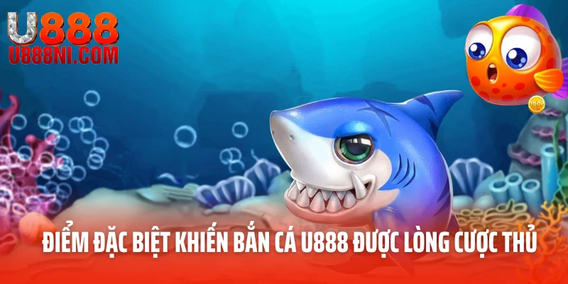 Những điểm đặc biệt khiến bắn cá U888 được lòng cược thủ