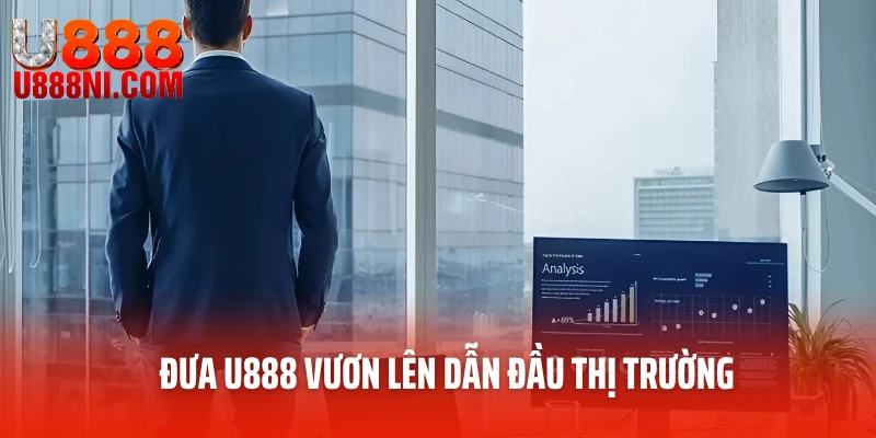 Đưa U888 vươn lên dẫn đầu thị trường