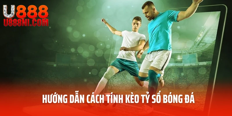 Hướng dẫn cách tính kèo tỷ số bóng đá