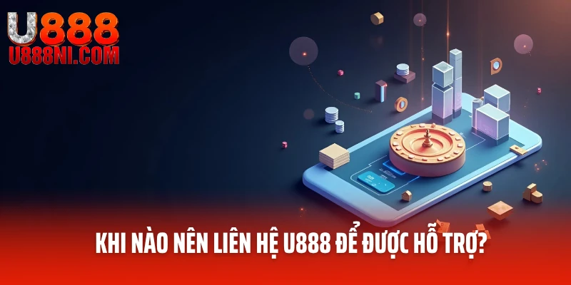 Khi nào nên liên hệ U888 để được hỗ trợ?