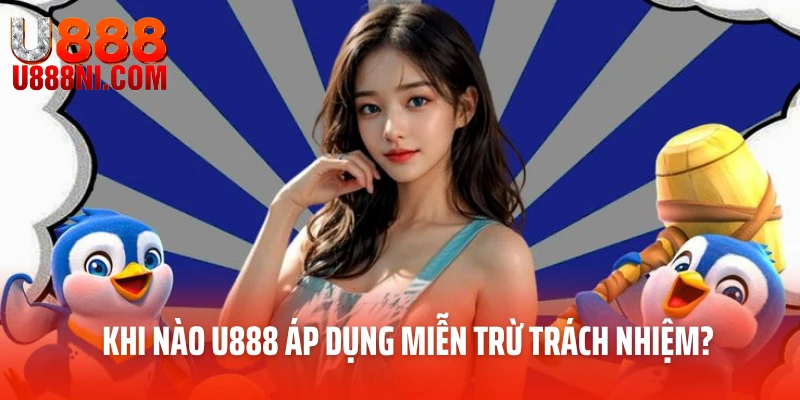 Khi nào U888 áp dụng miễn trừ trách nhiệm?