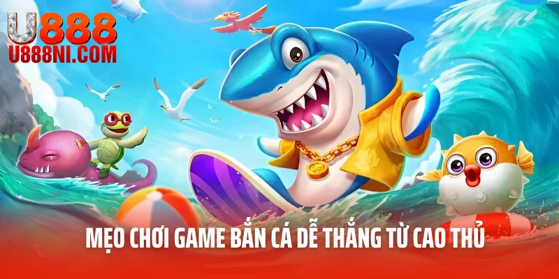 Mẹo chơi game bắn cá dễ thắng từ cao thủ