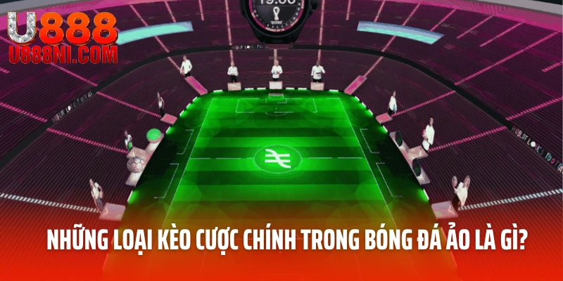 Những loại kèo cược chính trong bóng đá ảo là gì?