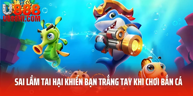 Sai lầm tai hại khiến bạn trắng tay khi chơi bắn cá