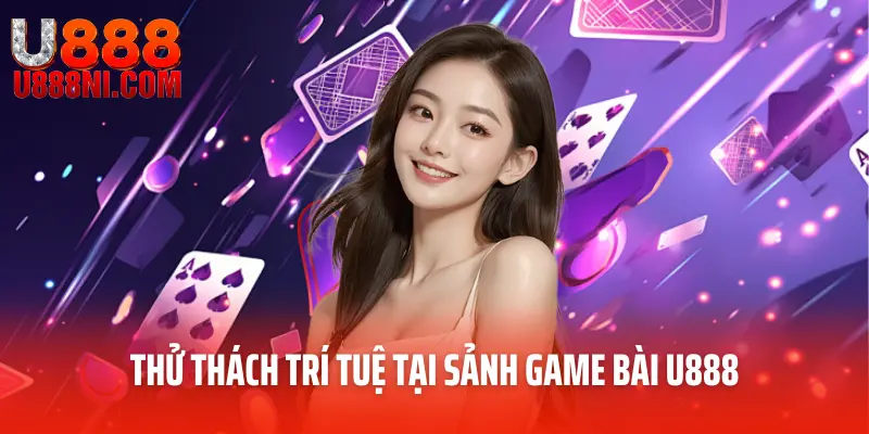 Thử thách trí tuệ tại sảnh game bài U888